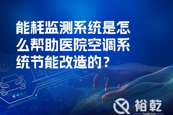 能耗監(jiān)測系統(tǒng)是怎么幫助醫(yī)院空調(diào)系統(tǒng)節(jié)能改造的？.jpg