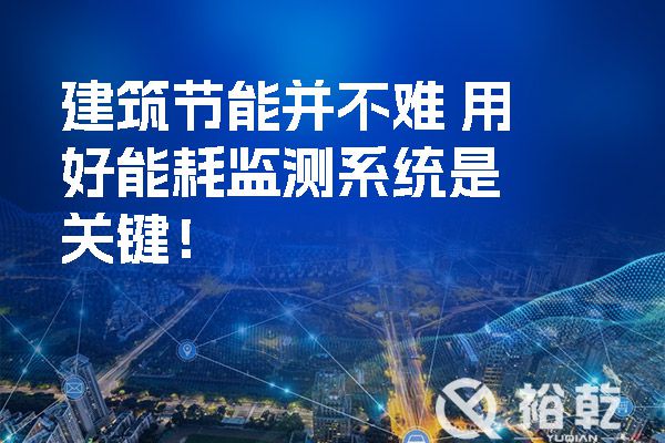 建筑節(jié)能并不難 用好能耗監(jiān)測系統(tǒng)是關(guān)鍵！