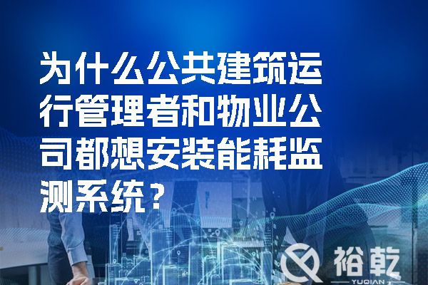 為什么公共建筑運(yùn)行管理者和物業(yè)公司都想安裝能耗監(jiān)測系統(tǒng)？