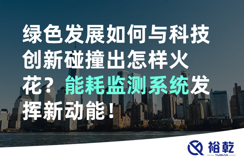 綠色發(fā)展如何與科技創(chuàng)新碰撞出怎樣火花？能耗監(jiān)測(cè)系統(tǒng)發(fā)揮新動(dòng)能！