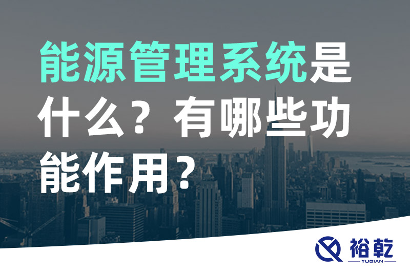 能源管理系統(tǒng)是什么？_能源管理系統(tǒng)有哪些功能作用？