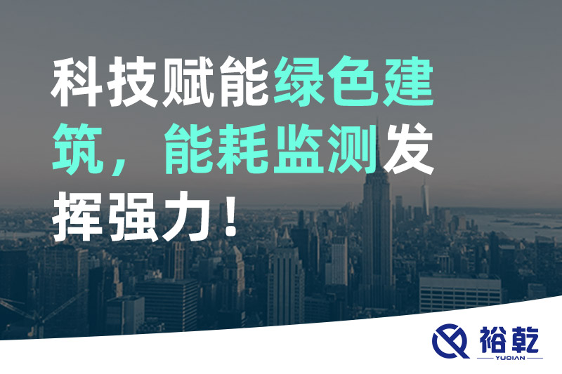 裕乾科技賦能綠色建筑，能耗監(jiān)測(cè)發(fā)揮強(qiáng)力！