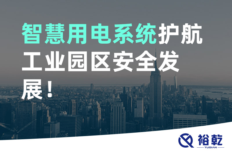 裕乾智慧用電系統(tǒng)護航工業(yè)園區(qū)安全發(fā)展！
