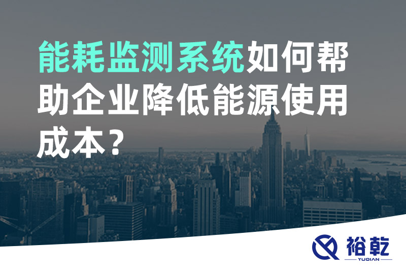 裕乾能耗監(jiān)測系統(tǒng)如何幫助企業(yè)降低能源使用成本？