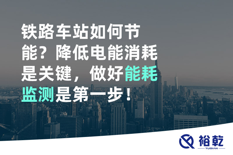 鐵路車站如何節(jié)能？降低電能消耗是關(guān)鍵，做好能耗監(jiān)測是第一步！