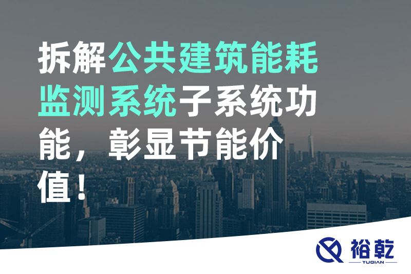拆解公共建筑能耗監(jiān)測(cè)系統(tǒng)子系統(tǒng)功能，彰顯節(jié)能價(jià)值！