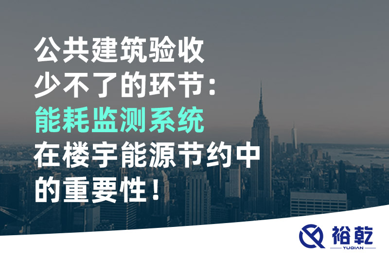 公共建筑驗(yàn)收少不了的環(huán)節(jié)：能耗監(jiān)測系統(tǒng)在樓宇能源節(jié)約中的重要性！
