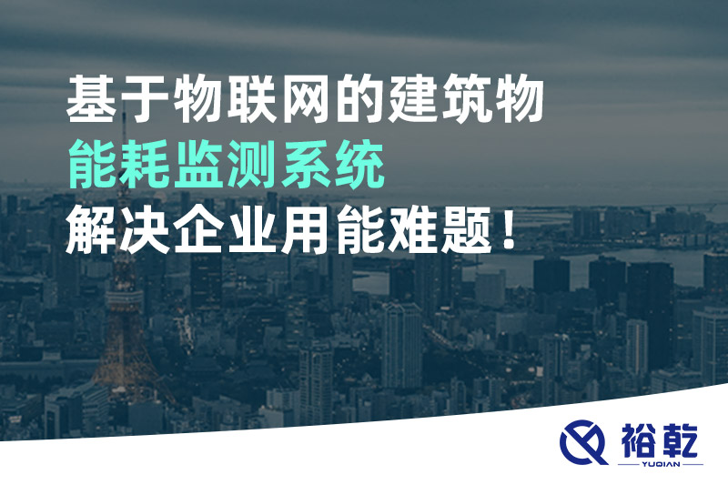 基于物聯(lián)網(wǎng)的建筑物能耗監(jiān)測(cè)系統(tǒng)解決企業(yè)用能難題！