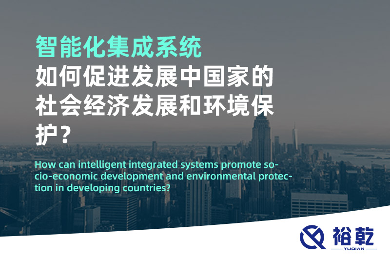 智能化集成系統(tǒng)如何促進(jìn)發(fā)展中國(guó)家的社會(huì)經(jīng)濟(jì)發(fā)展和環(huán)境保護(hù)？