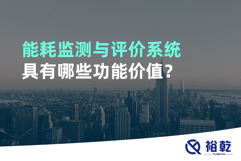 能耗監(jiān)測與評價系統(tǒng)具有哪些功能價值？
