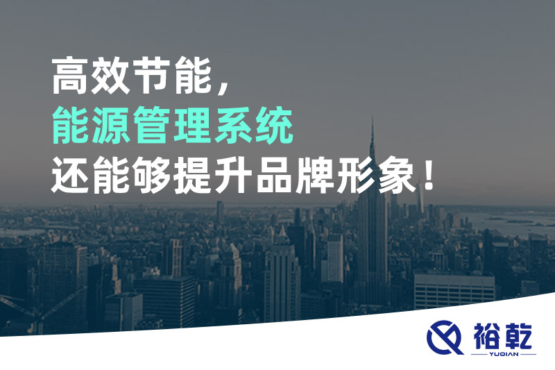 高效節(jié)能，能源管理系統(tǒng)還能夠提升品牌形象！