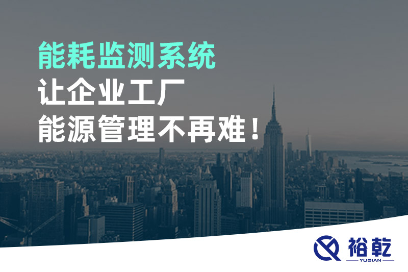 能耗監(jiān)測(cè)系統(tǒng)讓企業(yè)工廠能源管理不再難！