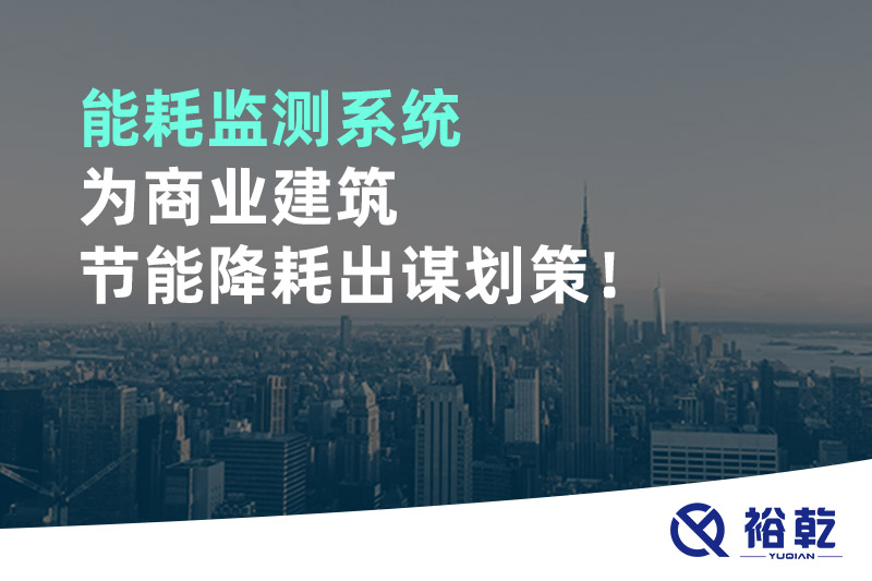 能耗監(jiān)測系統(tǒng)為商業(yè)建筑節(jié)能降耗出謀劃策！
