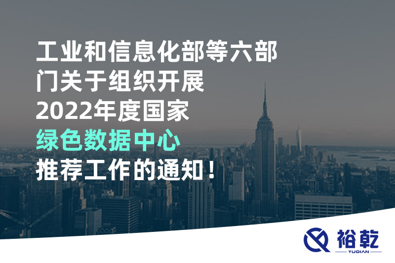 工業(yè)和信息化部等六部門關于組織開展2022年度國家綠色數(shù)據(jù)中心推薦工作的通知！