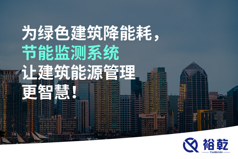 為綠色建筑降能耗，節(jié)能監(jiān)測(cè)系統(tǒng)讓建筑能源管理更智慧！