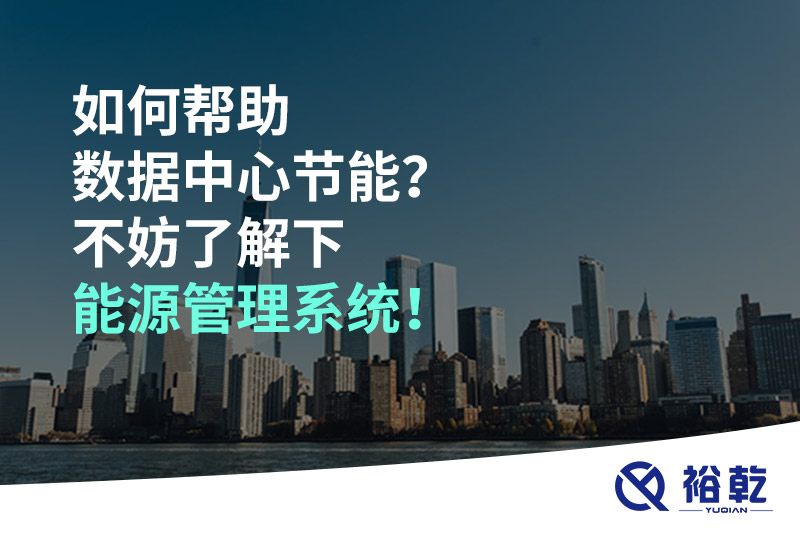 如何幫助數(shù)據(jù)中心節(jié)能？不妨了解下能源管理系統(tǒng)！