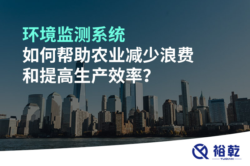 環(huán)境監(jiān)測(cè)系統(tǒng)如何幫助農(nóng)業(yè)減少浪費(fèi)和提高生產(chǎn)效率？