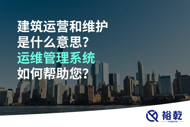 建筑運(yùn)營(yíng)和維護(hù)是什么意思？ 建筑運(yùn)維管理系統(tǒng)如何幫助您？