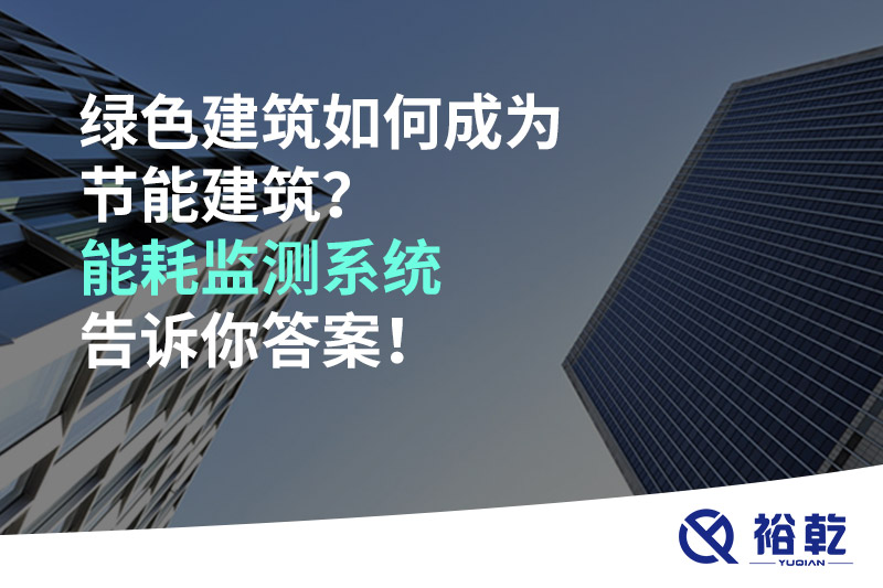 綠色建筑如何成為節(jié)能建筑？能耗監(jiān)測(cè)系統(tǒng)告訴你答案！