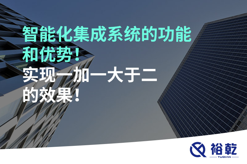 智能化集成系統(tǒng)的功能和優(yōu)勢(shì)！實(shí)現(xiàn)一加一大于二的效果！