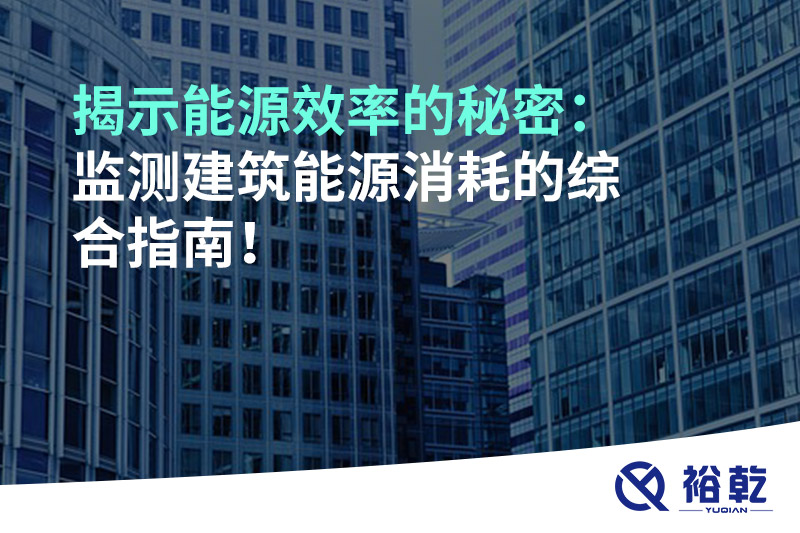 揭示能源效率的秘密：監(jiān)測(cè)建筑能源消耗的綜合指南！