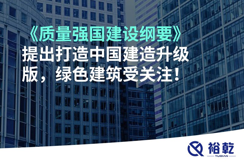《質(zhì)量強國建設(shè)綱要》提出打造中國建造升級版，綠色建筑受關(guān)注！