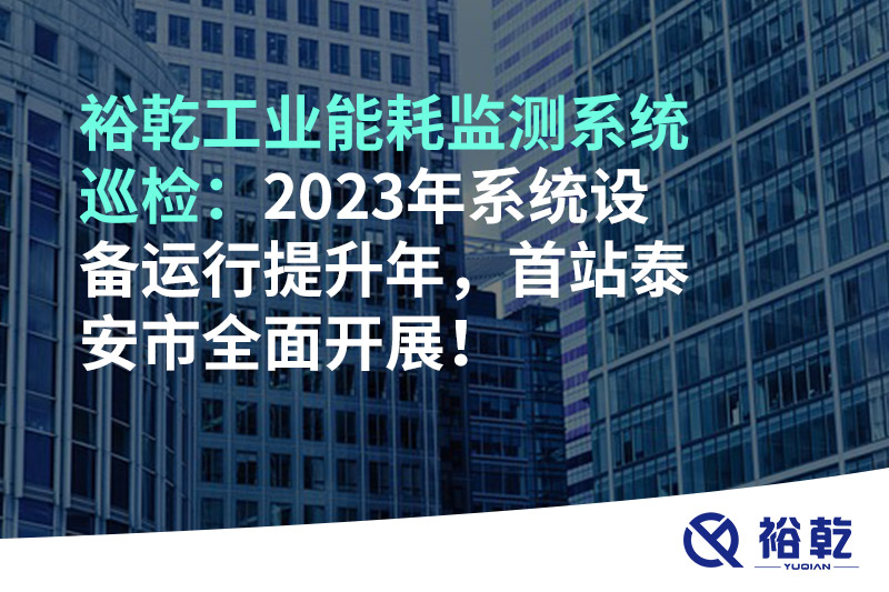 裕乾工業(yè)能耗監(jiān)測(cè)系統(tǒng)巡檢：2023年系統(tǒng)設(shè)備運(yùn)行提升年，首站泰安市全面開(kāi)展！