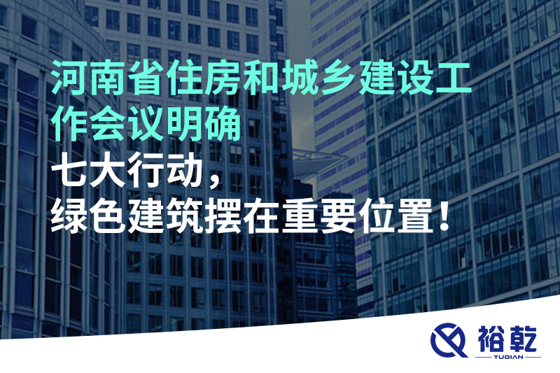 河南省住房和城鄉(xiāng)建設(shè)工作會(huì)議明確七大行動(dòng)，綠色建筑擺在重要位置！