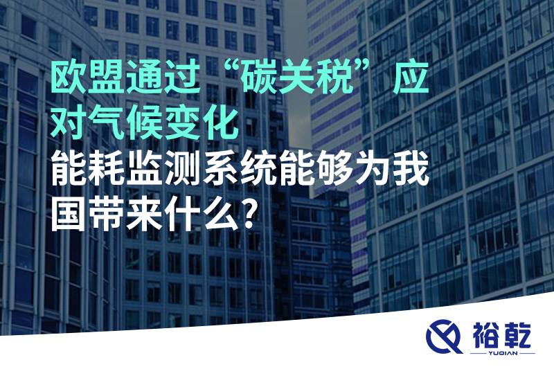 歐盟通過“碳關稅”應對氣候變化，能耗監(jiān)測系統能夠為我國帶來什么?