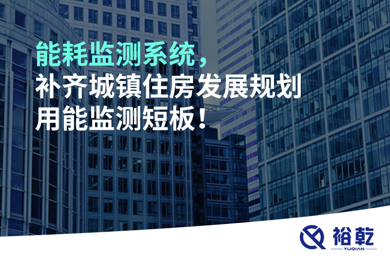 能耗監(jiān)測(cè)系統(tǒng)，補(bǔ)齊城鎮(zhèn)住房發(fā)展規(guī)劃用能監(jiān)測(cè)短板！