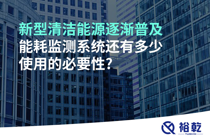 新型清潔能源逐漸普及，能耗監(jiān)測系統還有多少使用的必要性?