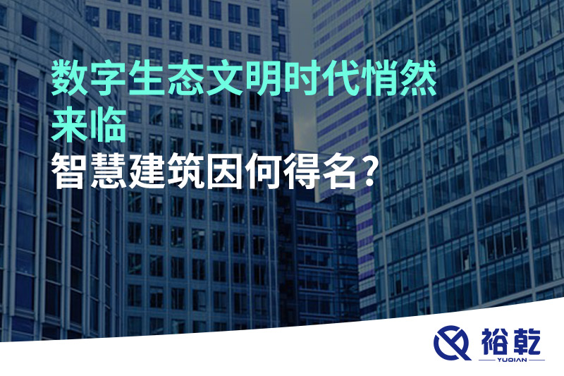 數(shù)字生態(tài)文明時代悄然來臨，智慧建筑因何得名?