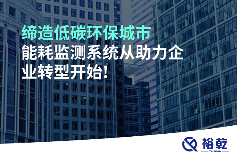 締造低碳環(huán)保城市，能耗監(jiān)測系統(tǒng)從助力企業(yè)轉(zhuǎn)型開始!