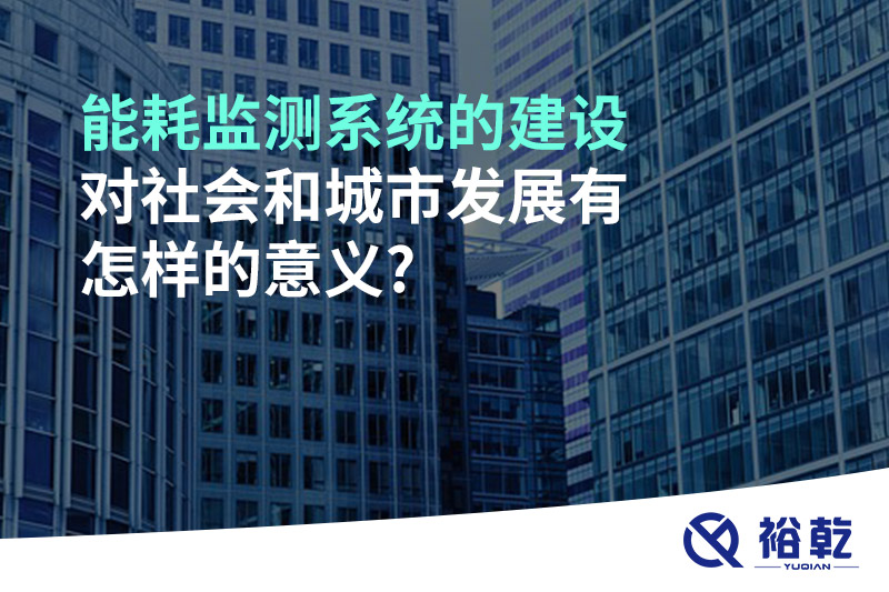 能耗監(jiān)測系統(tǒng)的建設(shè)對(duì)社會(huì)和城市發(fā)展有怎樣的意義?