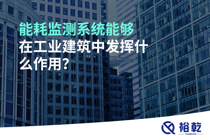 能耗監(jiān)測系統(tǒng)能夠在工業(yè)建筑中發(fā)揮什么作用？