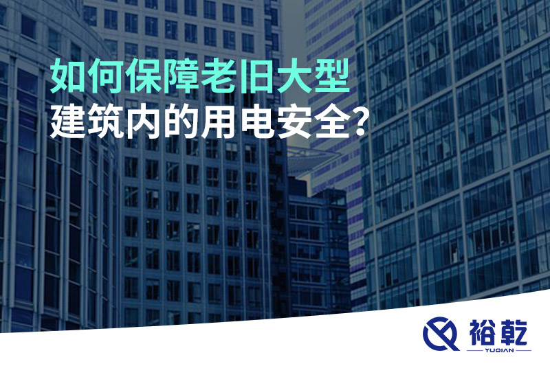 如何保障老舊大型建筑內(nèi)的用電安全？