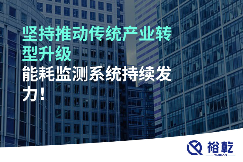 堅持推動傳統(tǒng)產(chǎn)業(yè)轉(zhuǎn)型升級，能耗監(jiān)測系統(tǒng)持續(xù)發(fā)力！