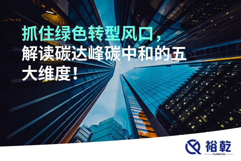 抓住綠色轉(zhuǎn)型風(fēng)口，解讀碳達(dá)峰碳中和的五大維度！