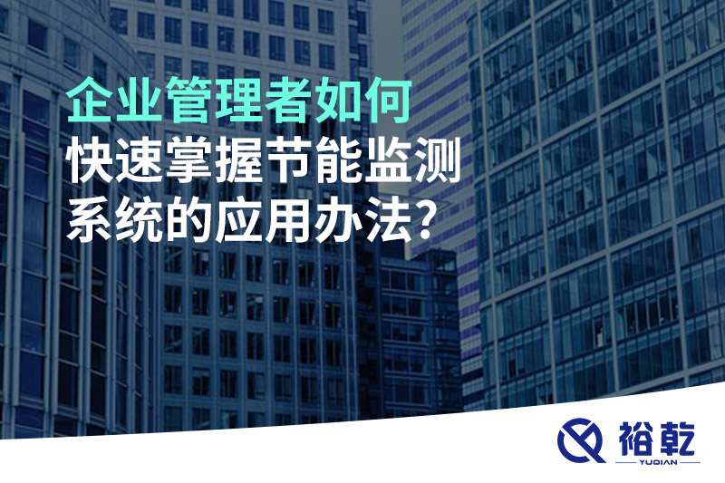 企業(yè)管理者如何快速掌握節(jié)能監(jiān)測系統(tǒng)的應用辦法?