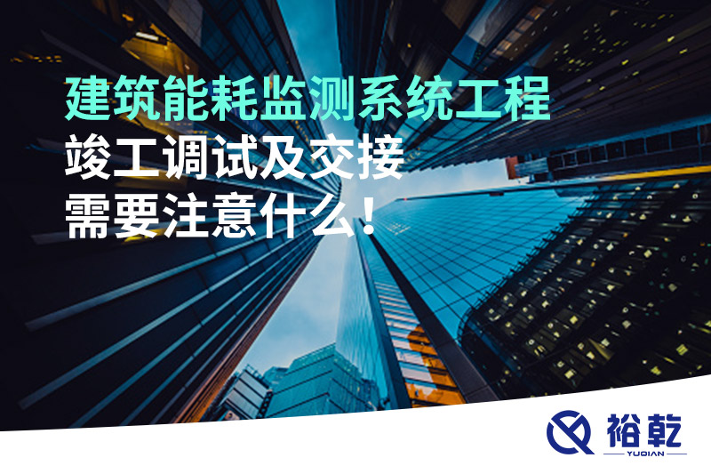 建筑能耗監(jiān)測系統(tǒng)工程竣工調(diào)試及交接需要注意什么！