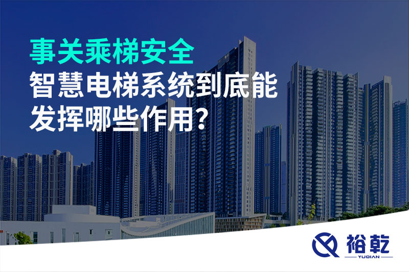 事關(guān)乘梯安全，智慧電梯系統(tǒng)到底能發(fā)揮哪些作用？
