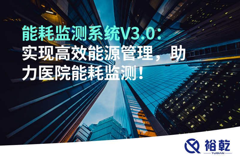 裕乾能耗監(jiān)測系統(tǒng)V3.0：實現(xiàn)高效能源管理，助力醫(yī)院能耗監(jiān)測！