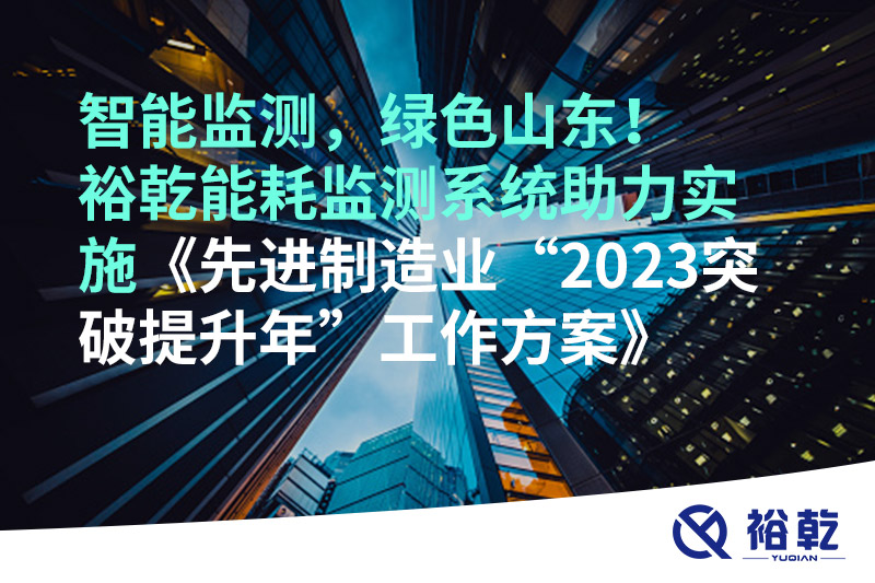 智能監(jiān)測(cè)，綠色山東！裕乾能耗監(jiān)測(cè)系統(tǒng)助力實(shí)施《先進(jìn)制造業(yè)“2023突破提升年”工