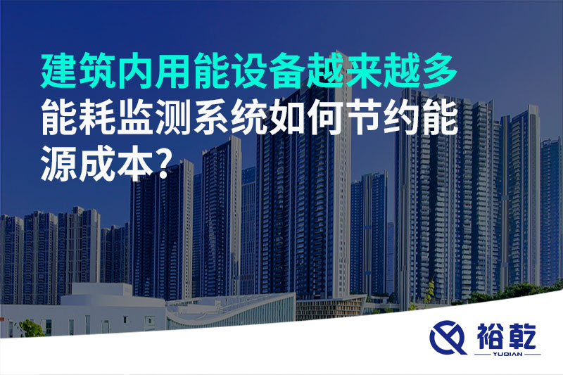 建筑內(nèi)用能設(shè)備越來越多，能耗監(jiān)測系統(tǒng)如何節(jié)約能源成本?