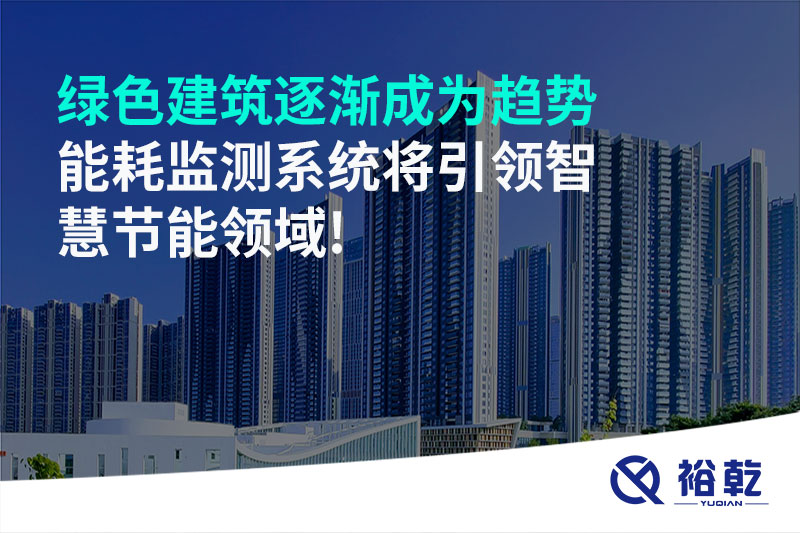 綠色建筑逐漸成為趨勢，能耗監(jiān)測系統(tǒng)將引領(lǐng)智慧節(jié)能領(lǐng)域!