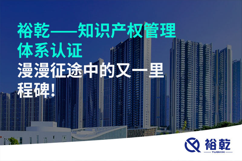 裕乾——知識(shí)產(chǎn)權(quán)管理體系認(rèn)證，漫漫征途中的又一里程碑!
