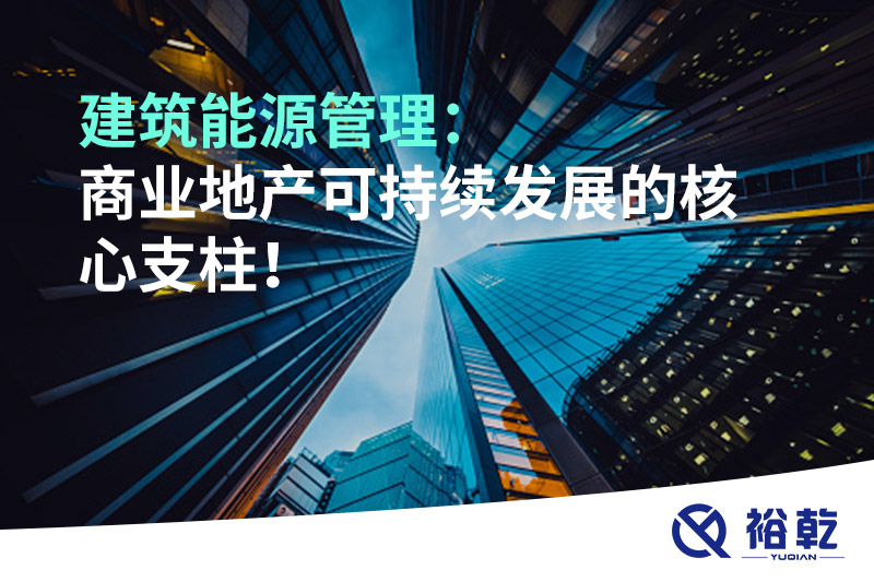 建筑能源管理：商業(yè)地產(chǎn)可持續(xù)發(fā)展的核心支柱！