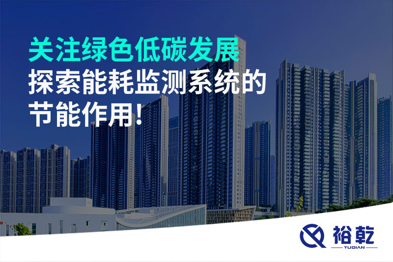 關(guān)注綠色低碳發(fā)展，探索能耗監(jiān)測(cè)系統(tǒng)的節(jié)能作用!